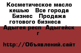 Косметическое масло кешью - Все города Бизнес » Продажа готового бизнеса   . Адыгея респ.,Адыгейск г.